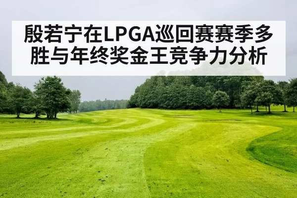 殷若宁在LPGA巡回赛赛季多胜与年终奖金王竞争力分析（kaiyun）