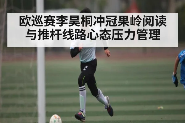 欧巡赛李昊桐冲冠果岭阅读与推杆线路心态压力管理 - kaiyun