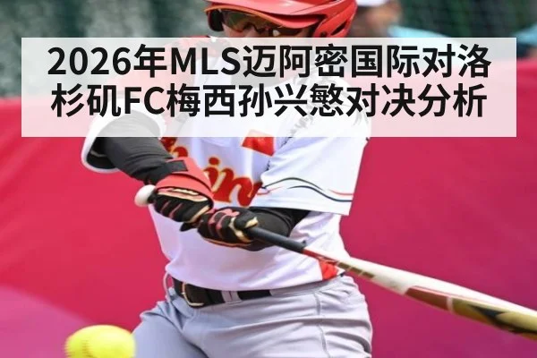 2026年MLS迈阿密国际对洛杉矶FC梅西孙兴慜对决分析 - kaiyun